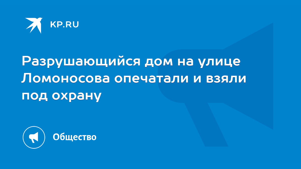 Разрушающийся дом на улице Ломоносова опечатали и взяли под охрану - KP.RU