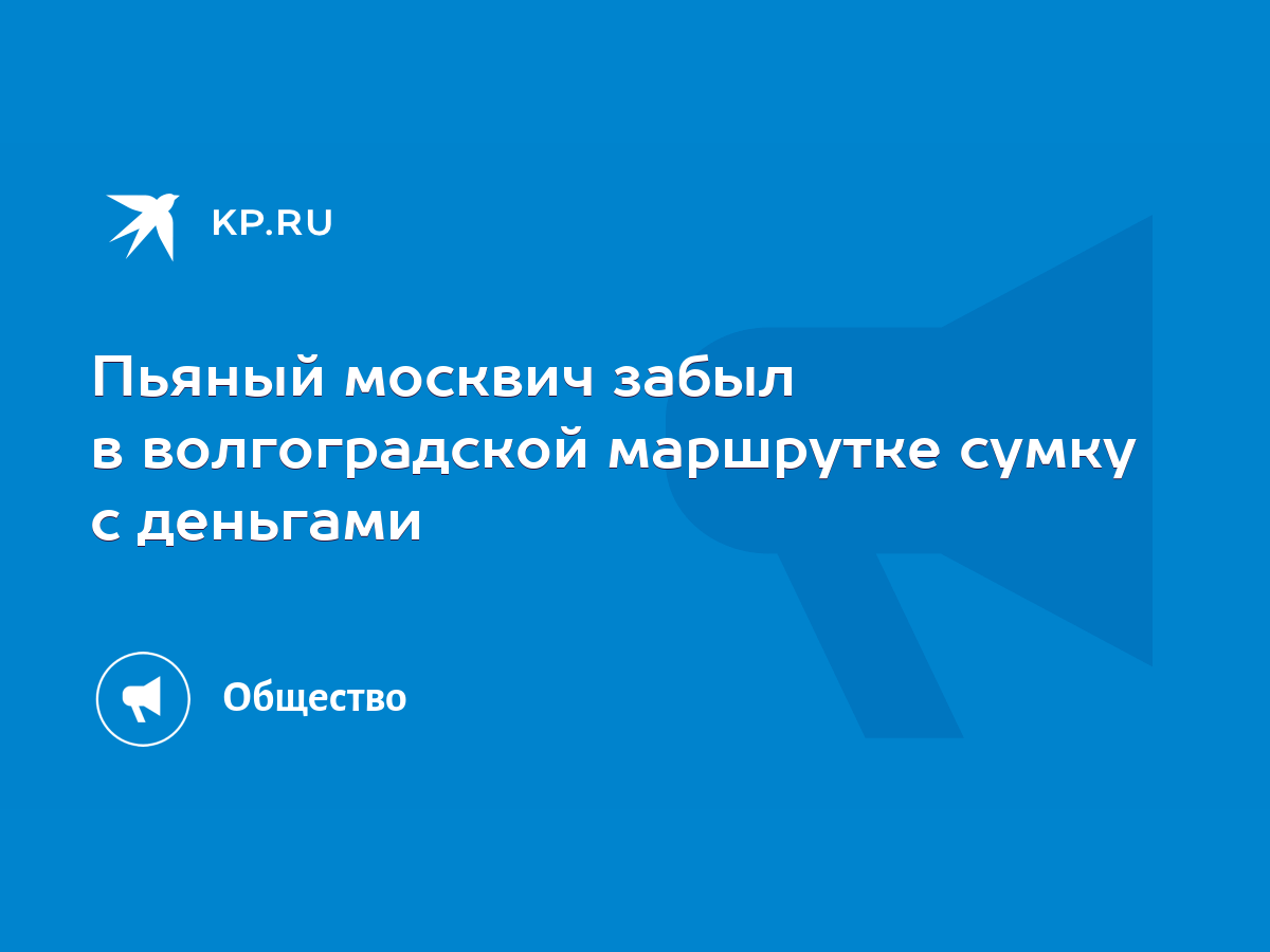 Пьяный москвич забыл в волгоградской маршрутке сумку с деньгами - KP.RU