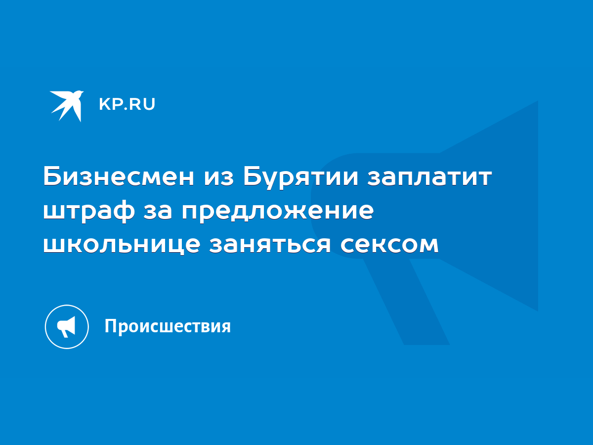 Бизнесмен из Бурятии заплатит штраф за предложение школьнице заняться сексом  - KP.RU