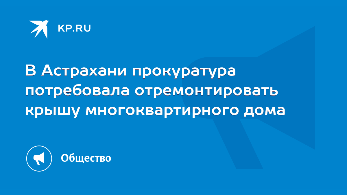 В Астрахани прокуратура потребовала отремонтировать крышу многоквартирного  дома - KP.RU