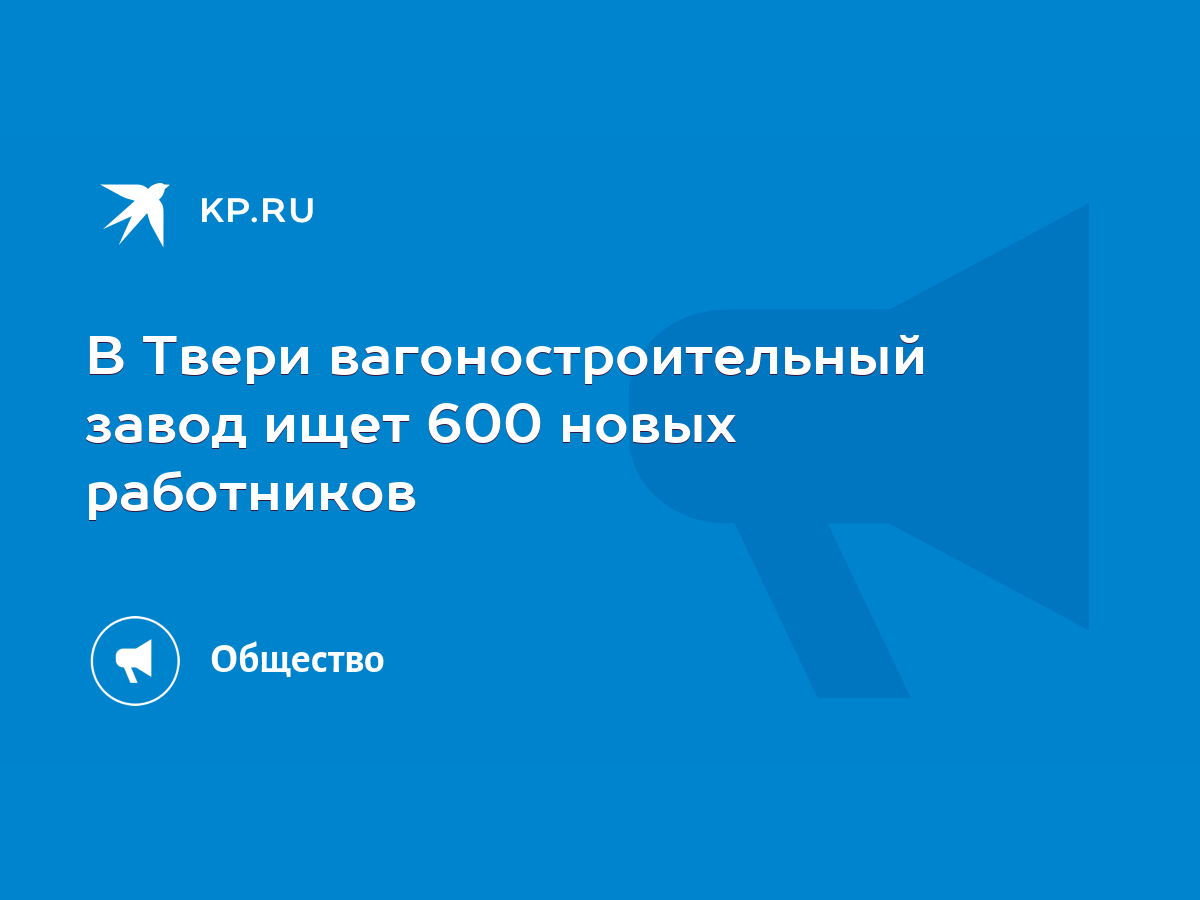 В Твери вагоностроительный завод ищет 600 новых работников - KP.RU