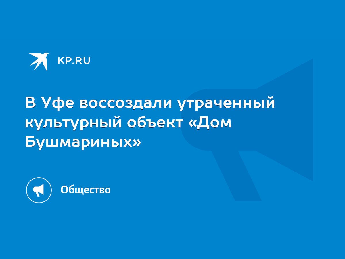 В Уфе воссоздали утраченный культурный объект «Дом Бушмариных» - KP.RU