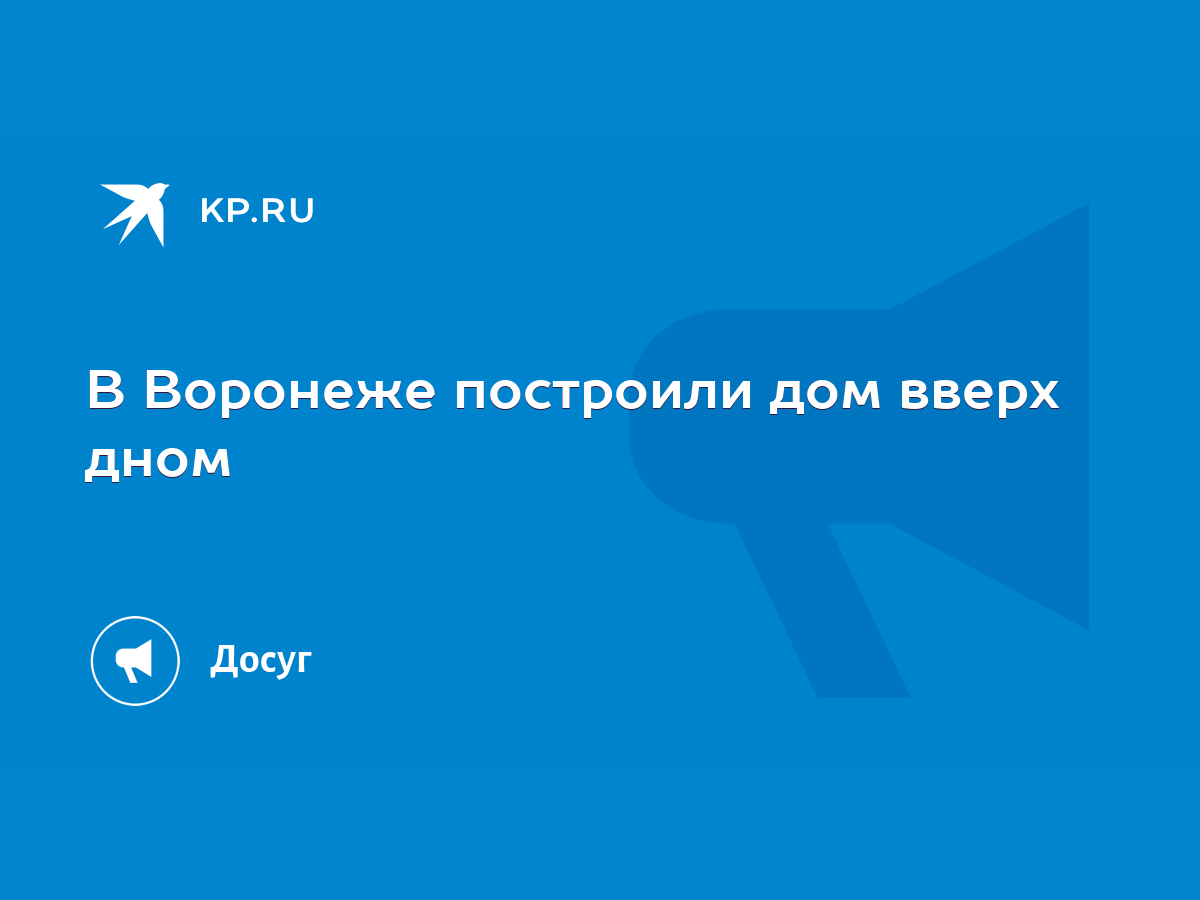 В Воронеже построили дом вверх дном - KP.RU