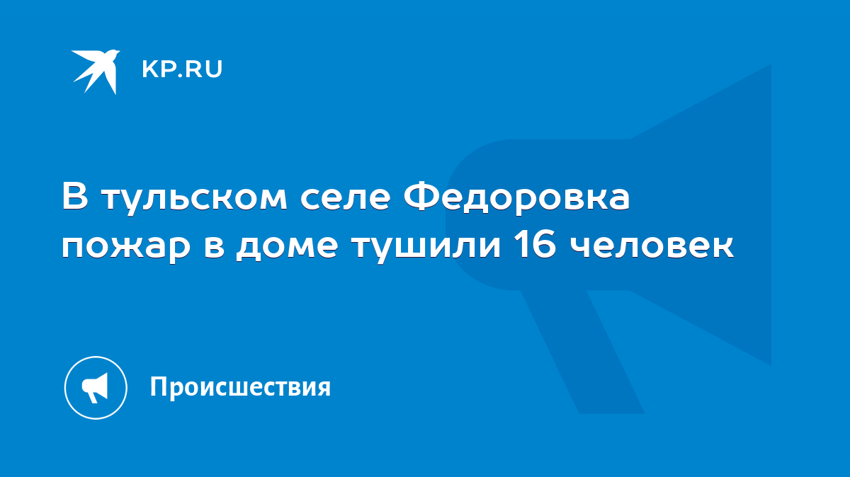 В тульском селе Федоровка пожар в доме тушили 16 человек - KP.RU