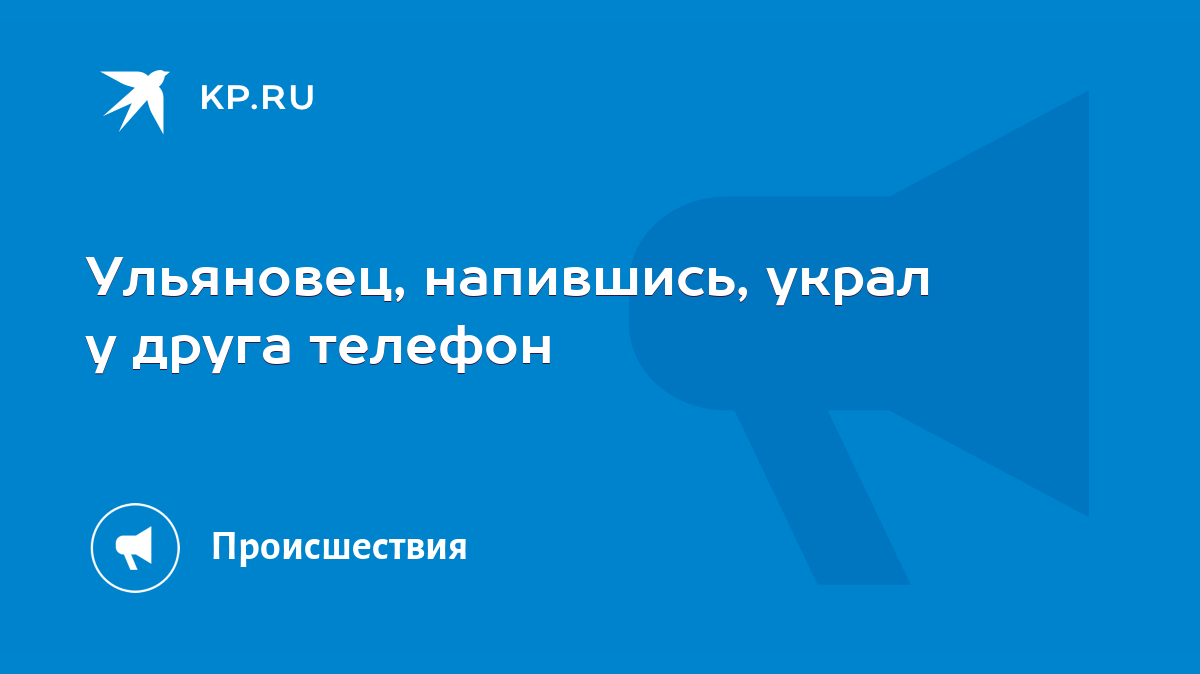 Ульяновец, напившись, украл у друга телефон - KP.RU