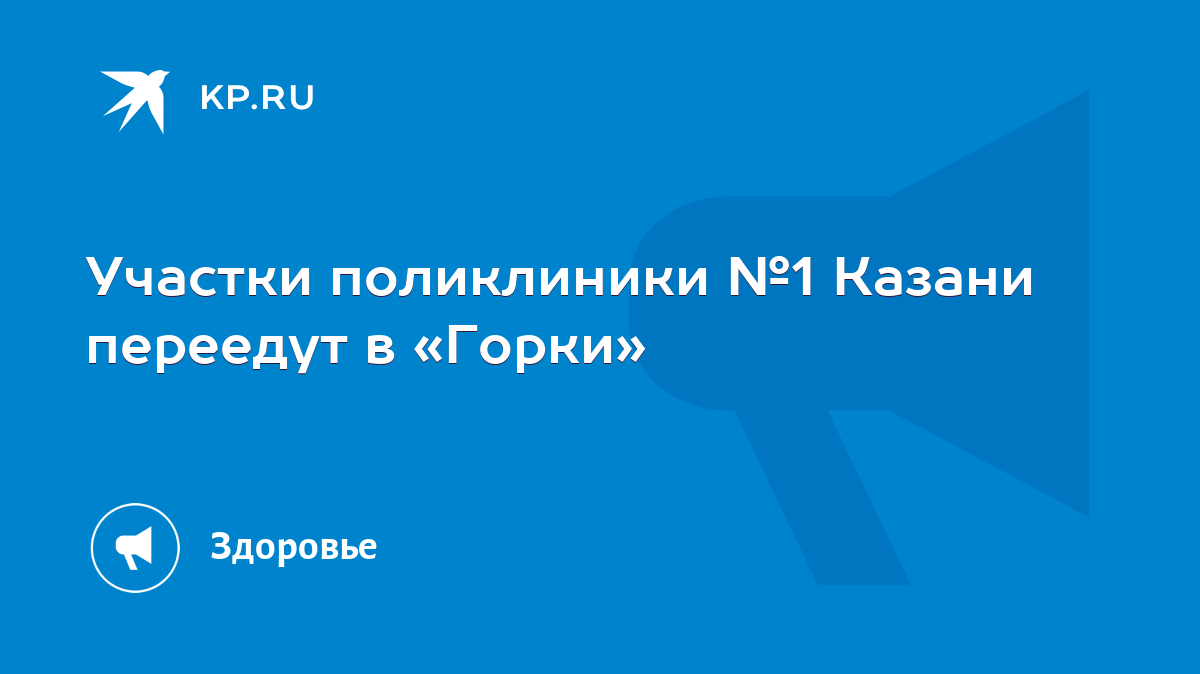 Участки поликлиники №1 Казани переедут в «Горки» - KP.RU