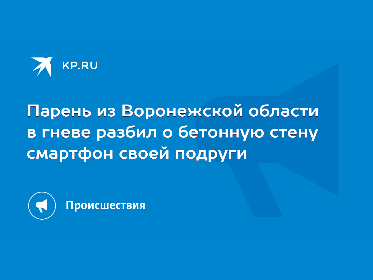 Парень из Воронежской области в гневе разбил о бетонную стену смартфон  своей подруги - KP.RU