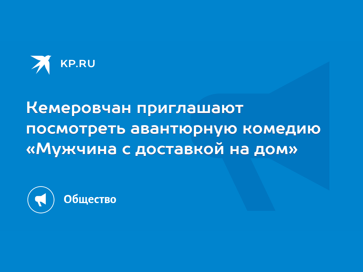 Кемеровчан приглашают посмотреть авантюрную комедию «Мужчина с доставкой на  дом» - KP.RU