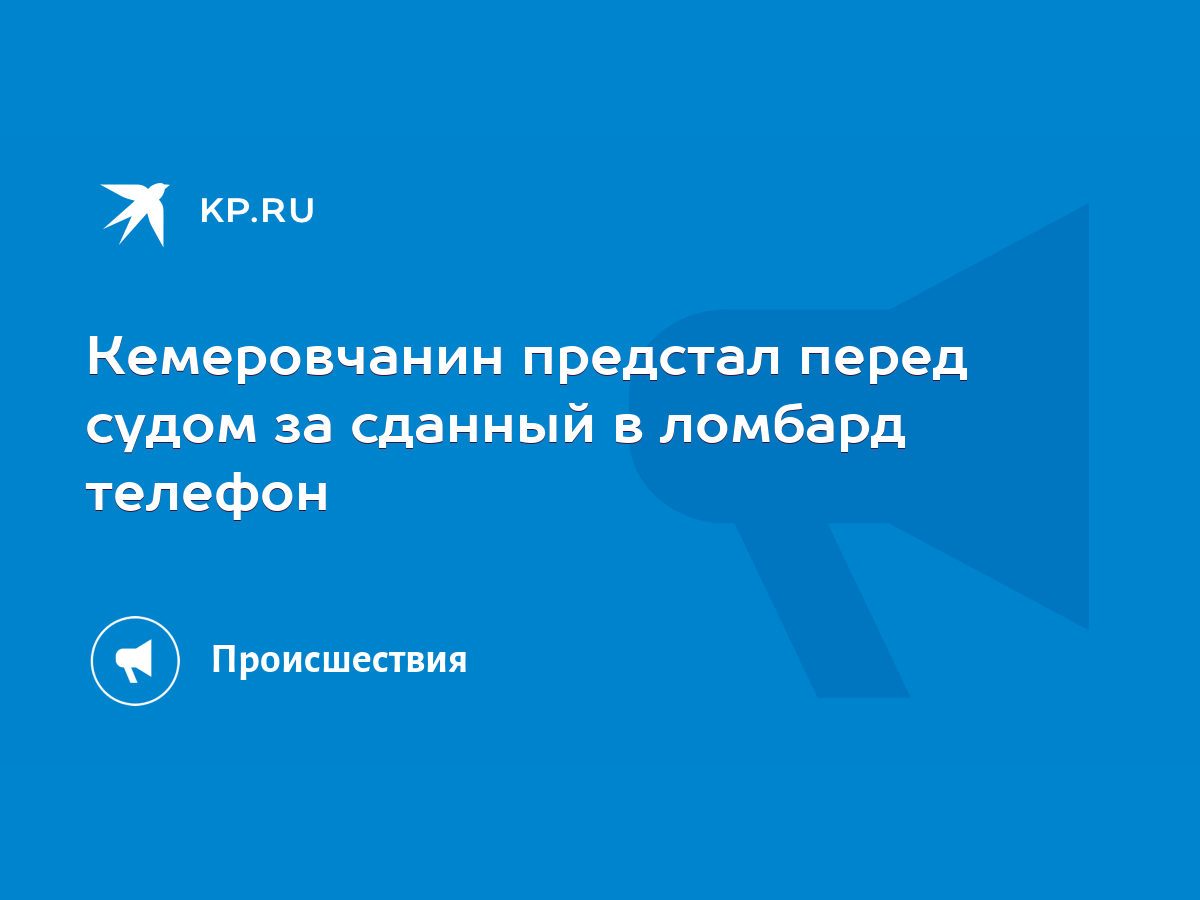 Кемеровчанин предстал перед судом за сданный в ломбард телефон - KP.RU