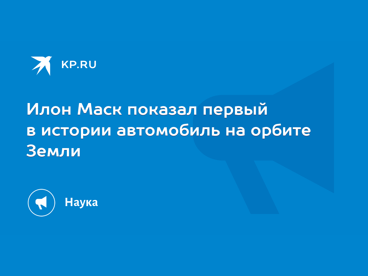 Илон Маск показал первый в истории автомобиль на орбите Земли - KP.RU