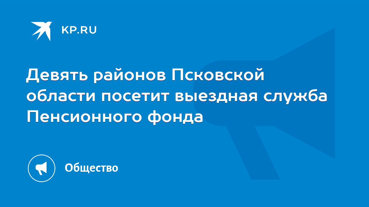 Девять районов Псковской области посетит выездная служба Пенсионного фонда  - KP.RU