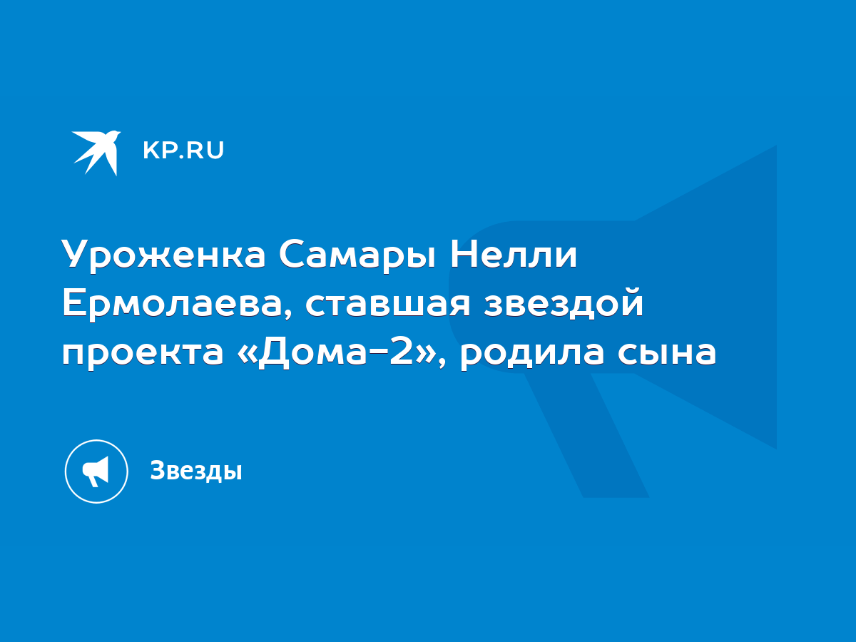 Уроженка Самары Нелли Ермолаева, ставшая звездой проекта «Дома-2», родила  сына - KP.RU