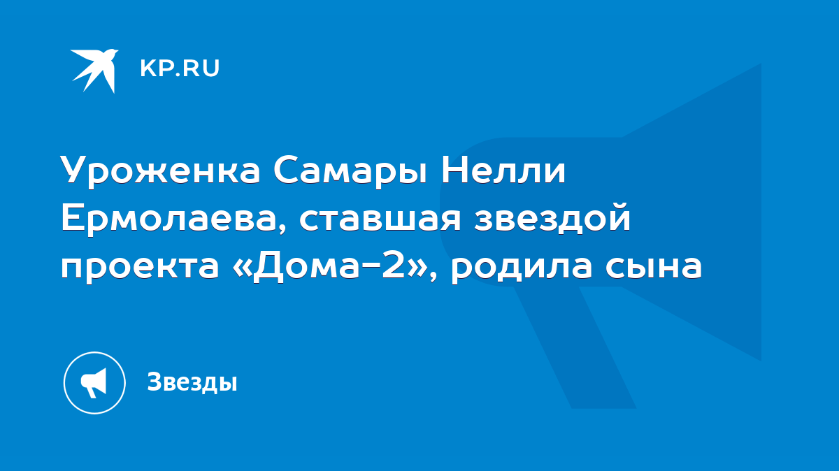 Уроженка Самары Нелли Ермолаева, ставшая звездой проекта «Дома-2», родила  сына - KP.RU