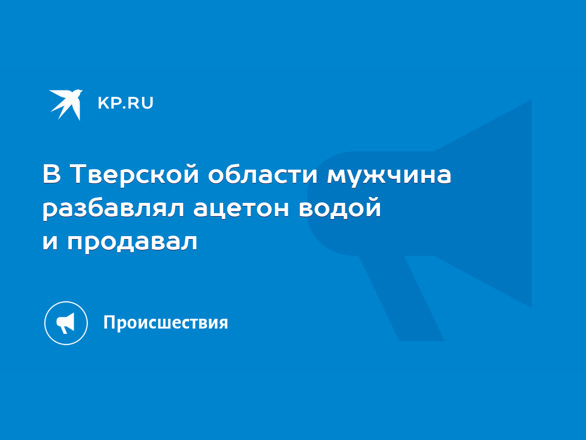 В Тверской области мужчина разбавлял ацетон водой и продавал - KP.RU