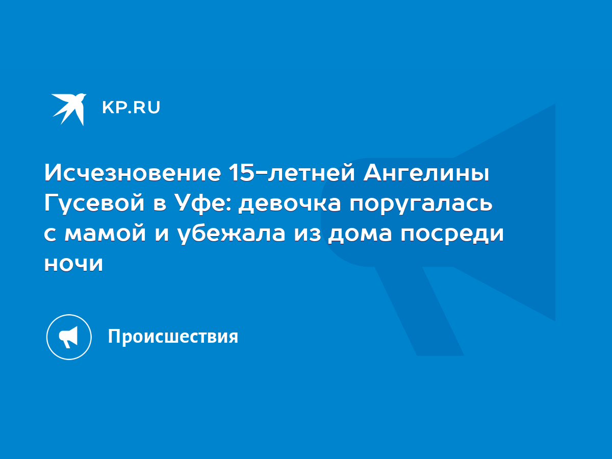 Исчезновение 15-летней Ангелины Гусевой в Уфе: девочка поругалась с мамой и  убежала из дома посреди ночи - KP.RU