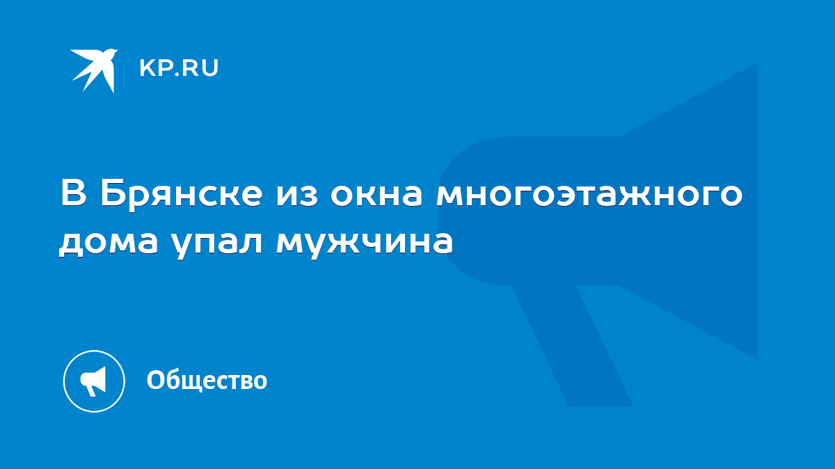 В Брянске из окна многоэтажного дома упал мужчина - KP.RU