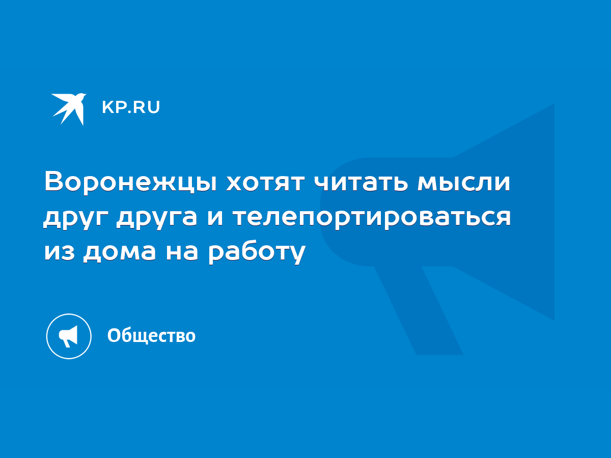 Воронежцы хотят читать мысли друг друга и телепортироваться из дома на  работу - KP.RU