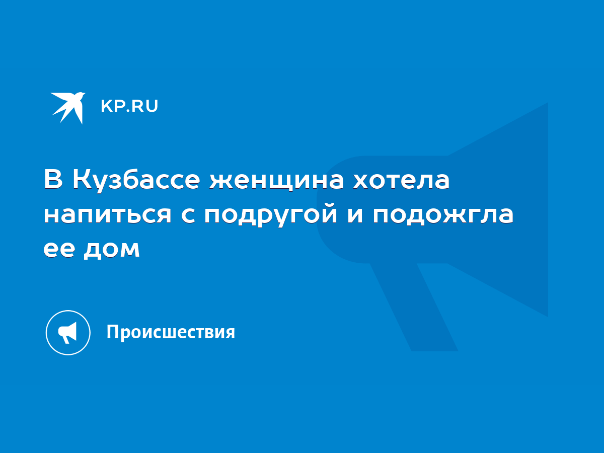 В Кузбассе женщина хотела напиться с подругой и подожгла ее дом - KP.RU