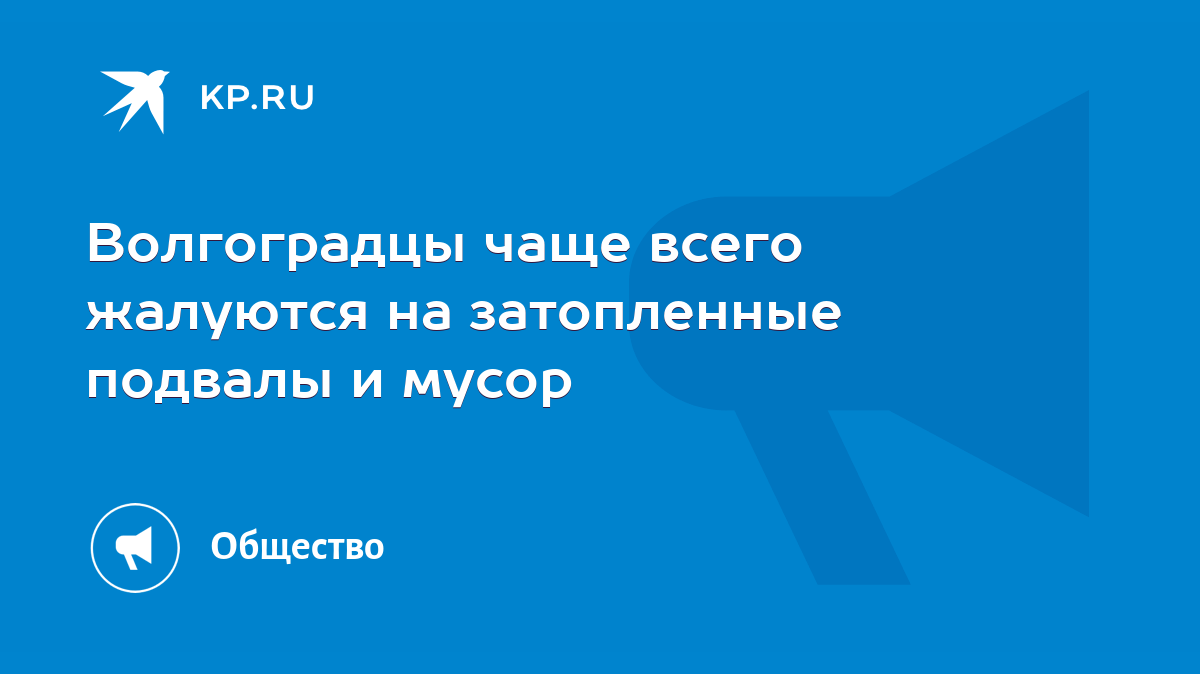 Волгоградцы чаще всего жалуются на затопленные подвалы и мусор - KP.RU