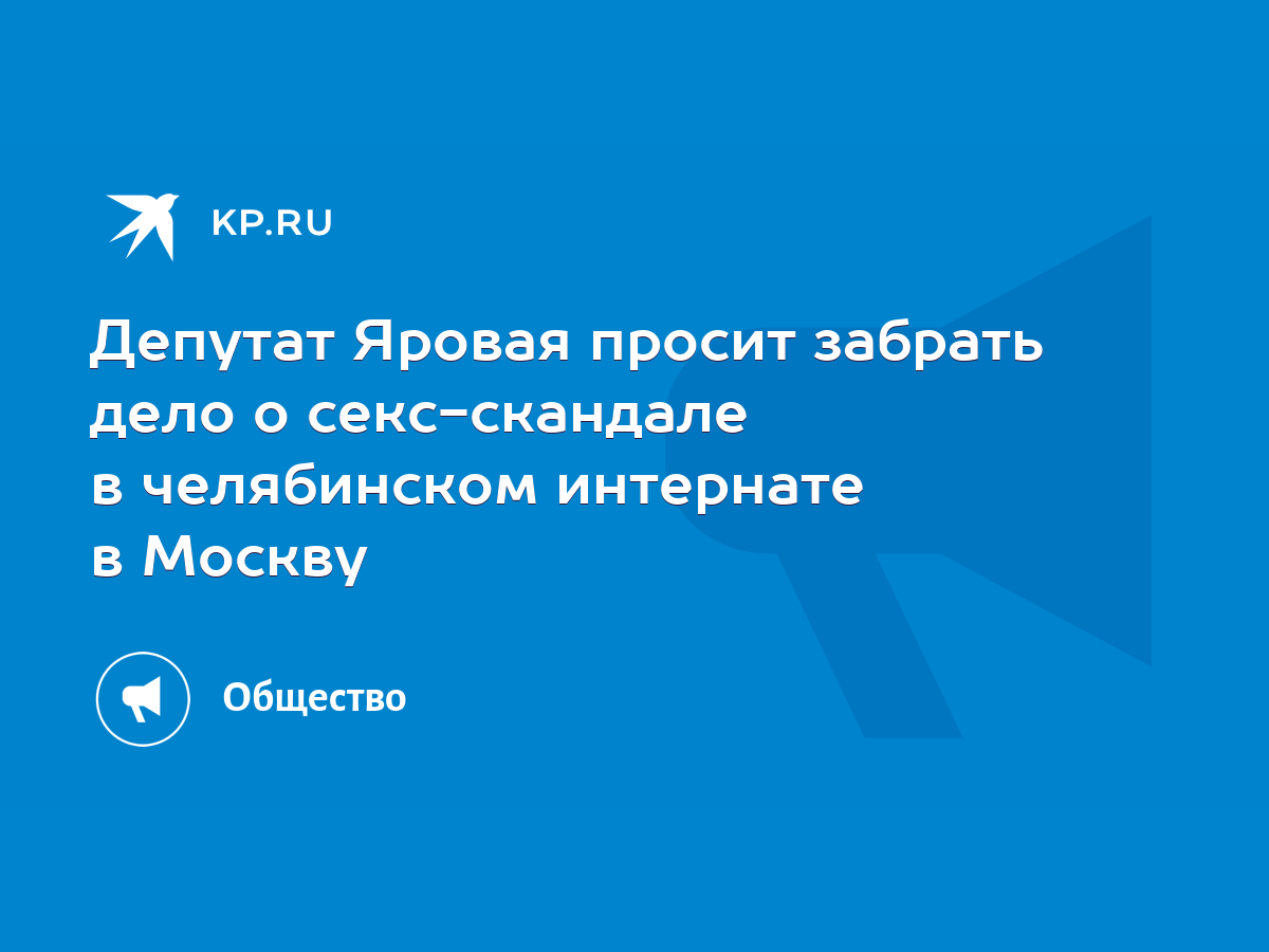 Депутат Яровая просит забрать дело о секс-скандале в челябинском интернате  в Москву - KP.RU