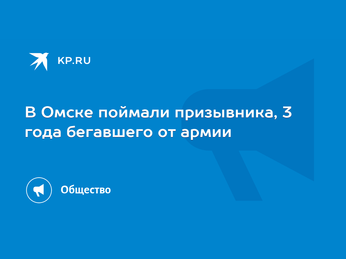 В Омске поймали призывника, 3 года бегавшего от армии - KP.RU