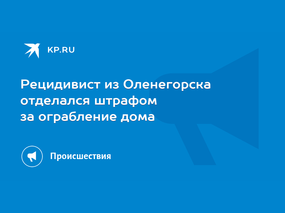 Рецидивист из Оленегорска отделался штрафом за ограбление дома - KP.RU