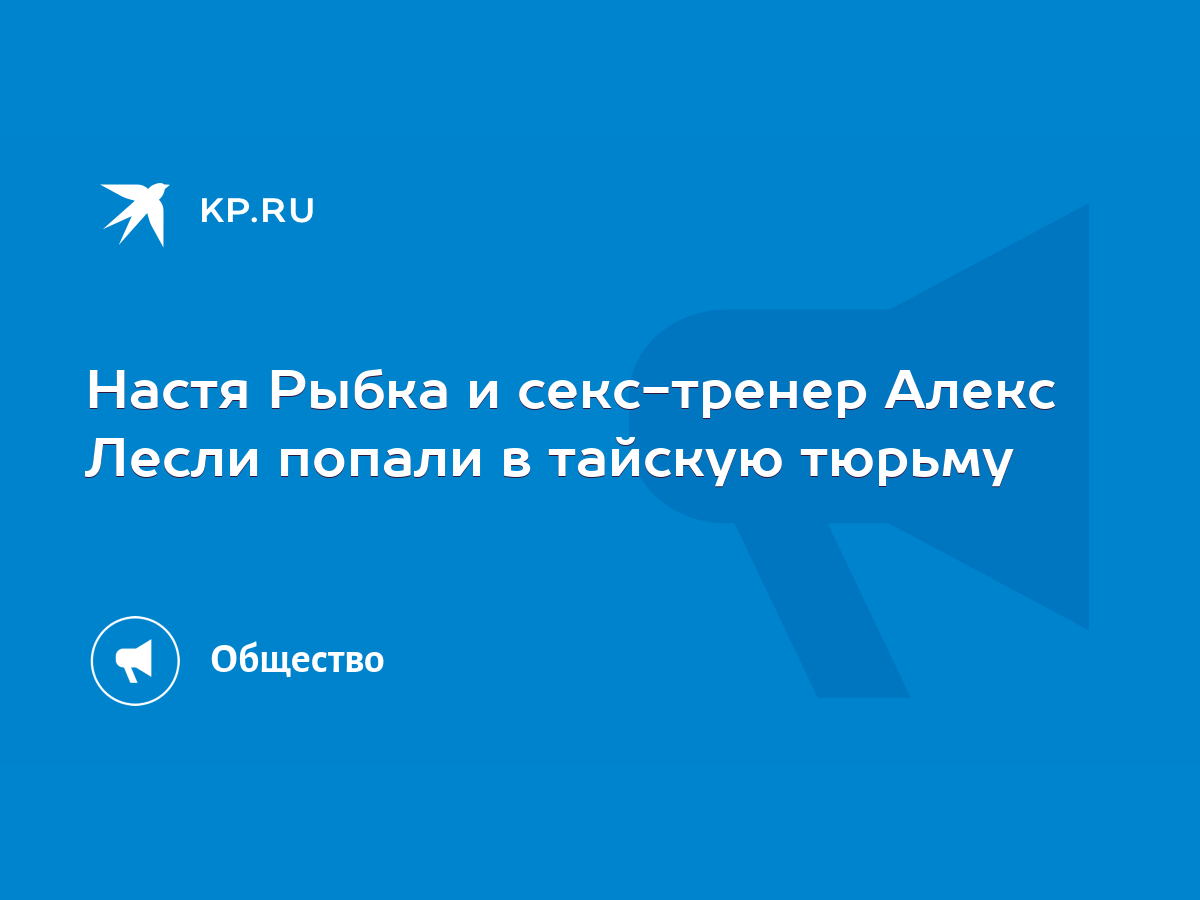 Настя Рыбка и секс-тренер Алекс Лесли попали в тайскую тюрьму - KP.RU