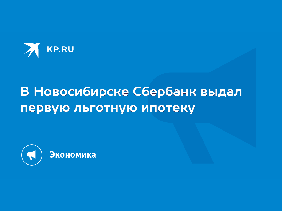 В Новосибирске Сбербанк выдал первую льготную ипотеку - KP.RU