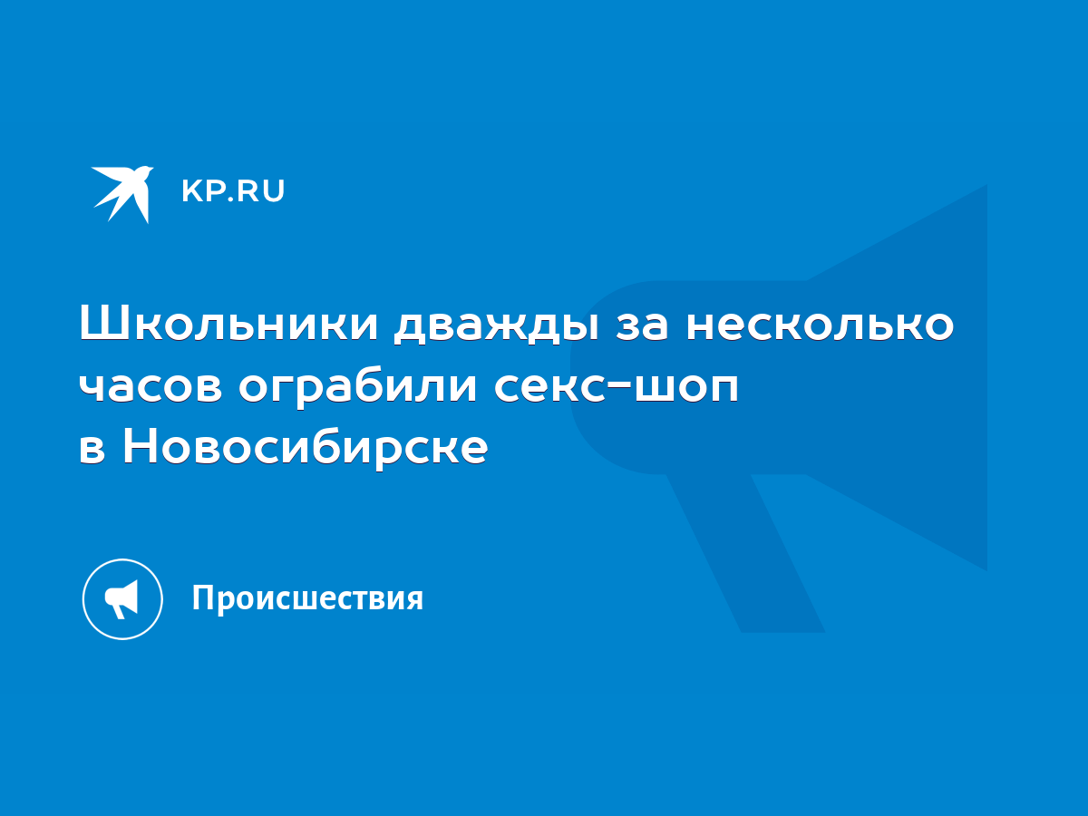 Школьники дважды за несколько часов ограбили секс-шоп в Новосибирске - KP.RU