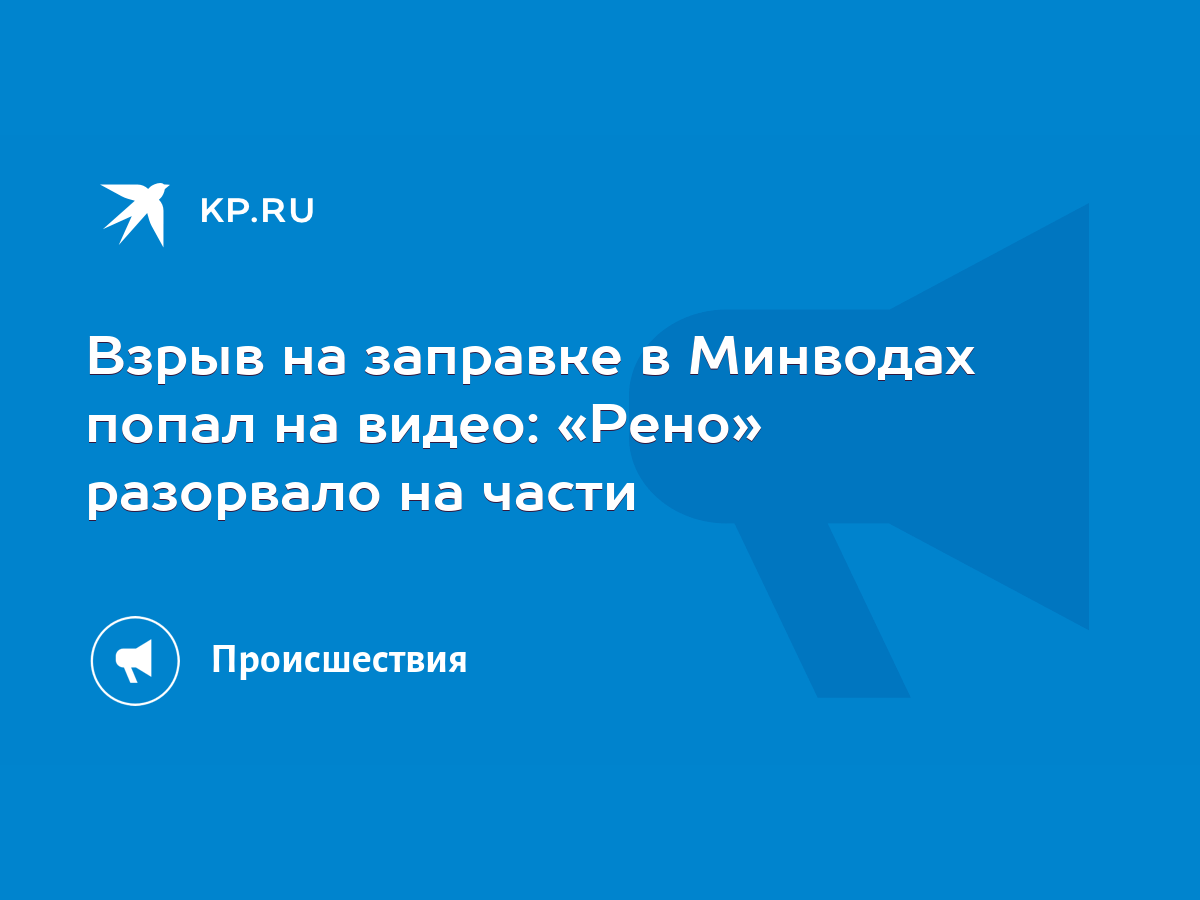 Взрыв на заправке в Минводах попал на видео: «Рено» разорвало на части -  KP.RU