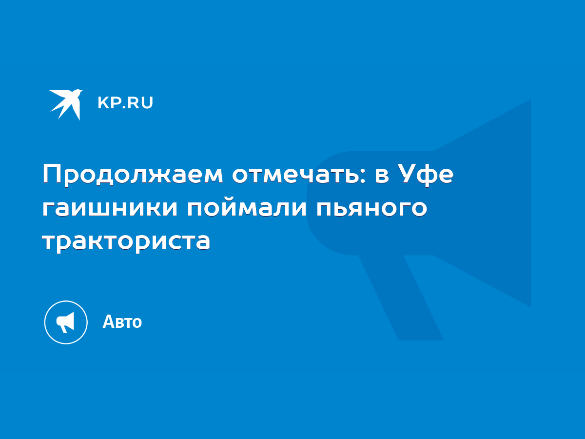 Продолжаем отмечать: в Уфе гаишники поймали пьяного тракториста - KP.RU