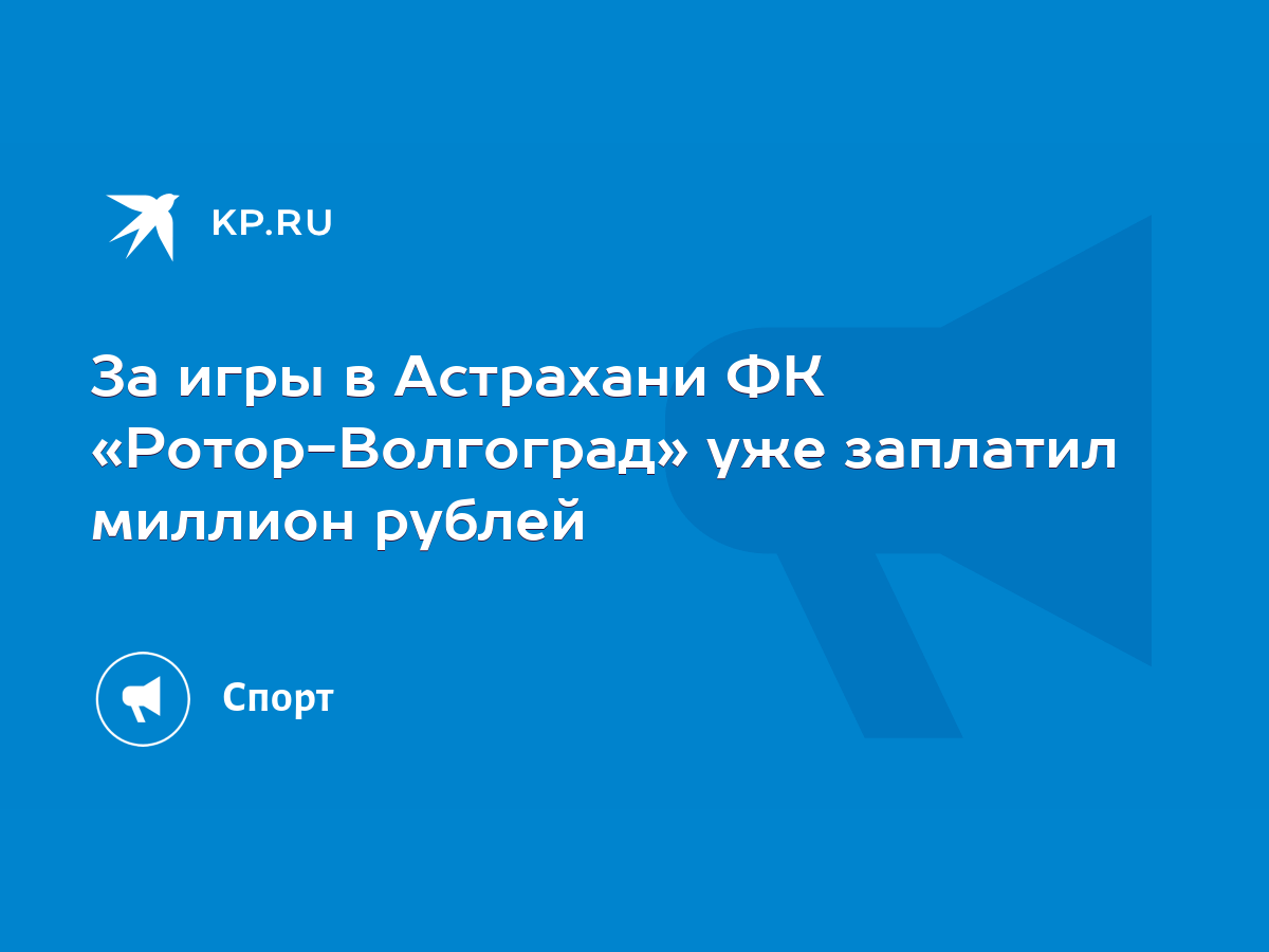 За игры в Астрахани ФК «Ротор-Волгоград» уже заплатил миллион рублей - KP.RU