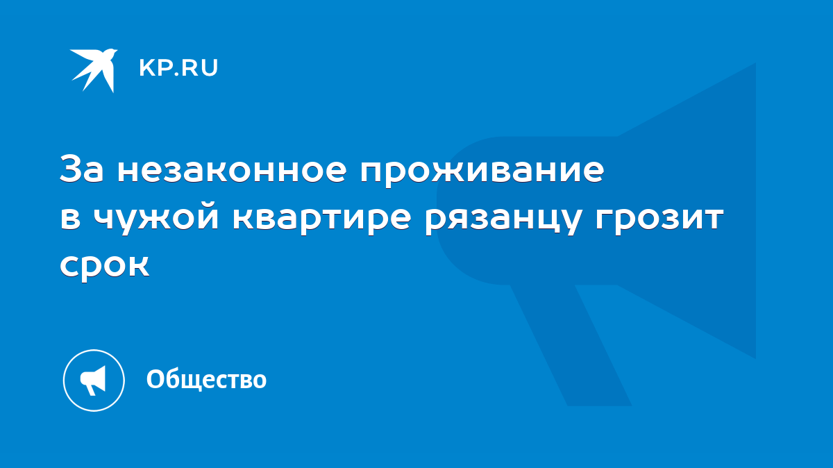 За незаконное проживание в чужой квартире рязанцу грозит срок - KP.RU