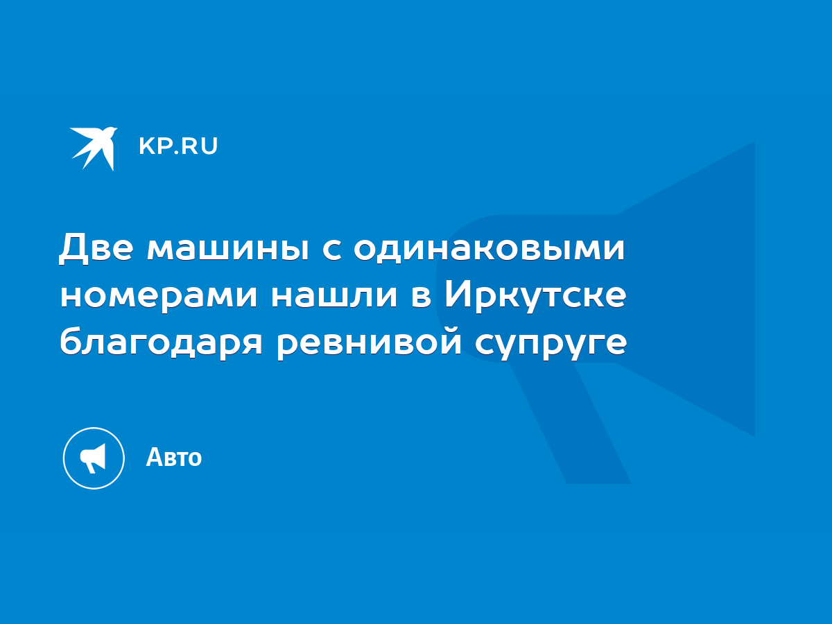 Две машины с одинаковыми номерами нашли в Иркутске благодаря ревнивой  супруге - KP.RU