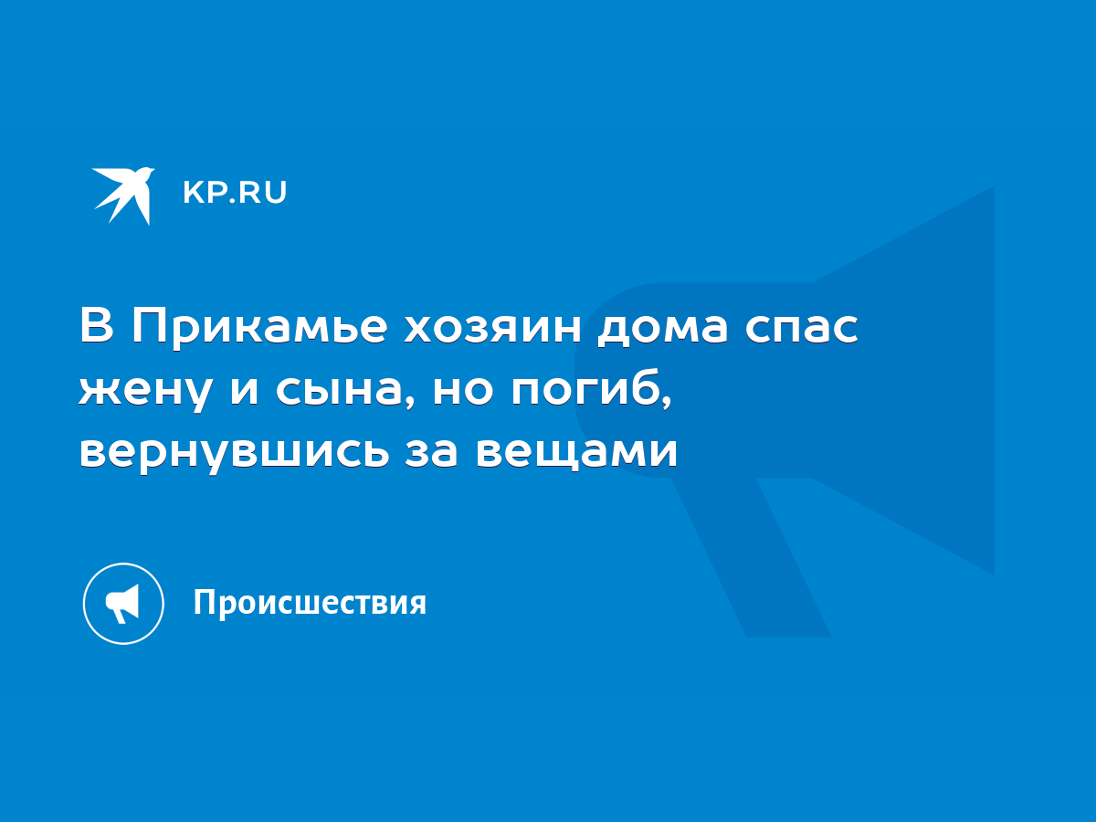 В Прикамье хозяин дома спас жену и сына, но погиб, вернувшись за вещами -  KP.RU