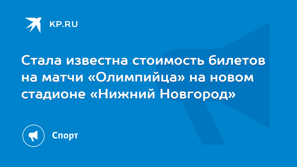 Стала известна стоимость билетов на матчи «Олимпийца» на новом стадионе «Нижний  Новгород» - KP.RU