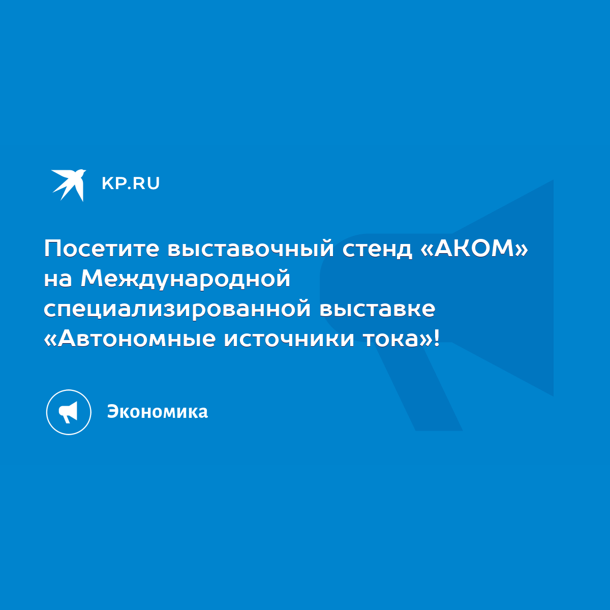 Посетите выставочный стенд «АКОМ» на Международной специализированной  выставке «Автономные источники тока»! - KP.RU