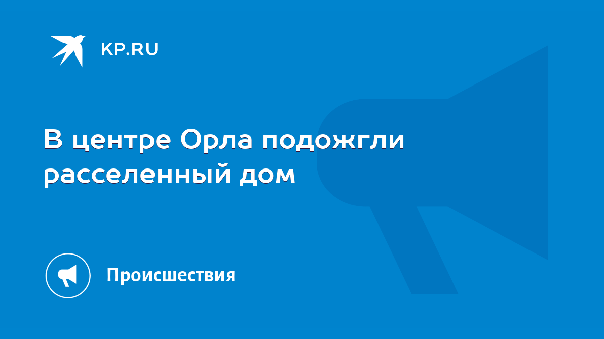 В центре Орла подожгли расселенный дом - KP.RU