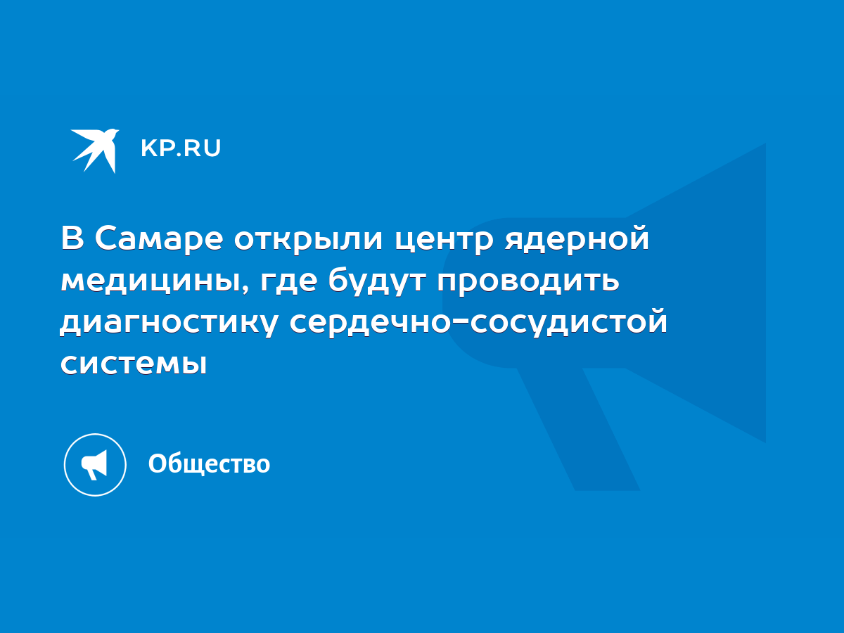 В Самаре открыли центр ядерной медицины, где будут проводить диагностику  сердечно-сосудистой системы - KP.RU