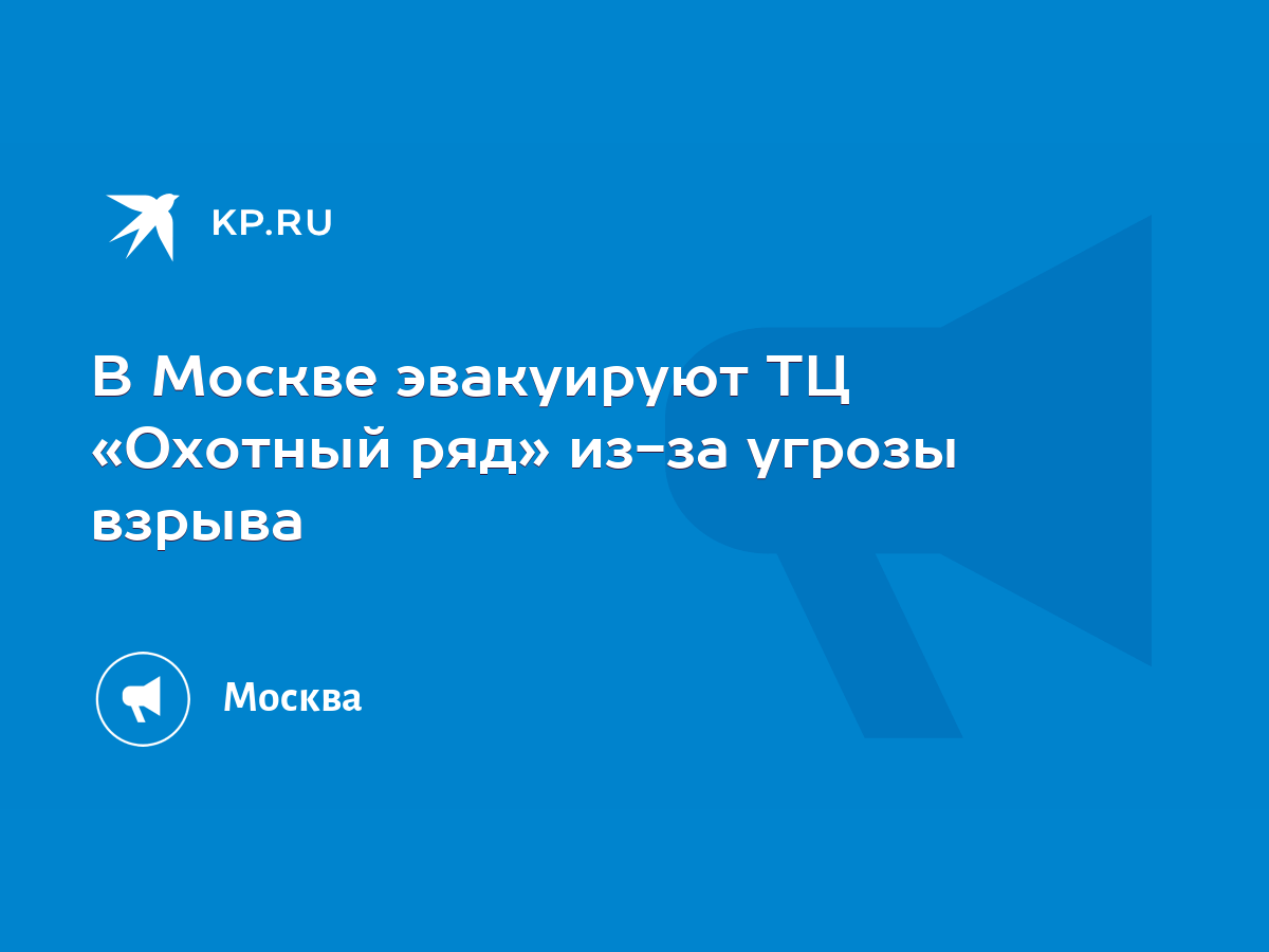 В Москве эвакуируют ТЦ «Охотный ряд» из-за угрозы взрыва - KP.RU