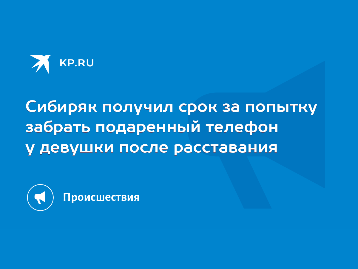 Сибиряк получил срок за попытку забрать подаренный телефон у девушки после  расставания - KP.RU