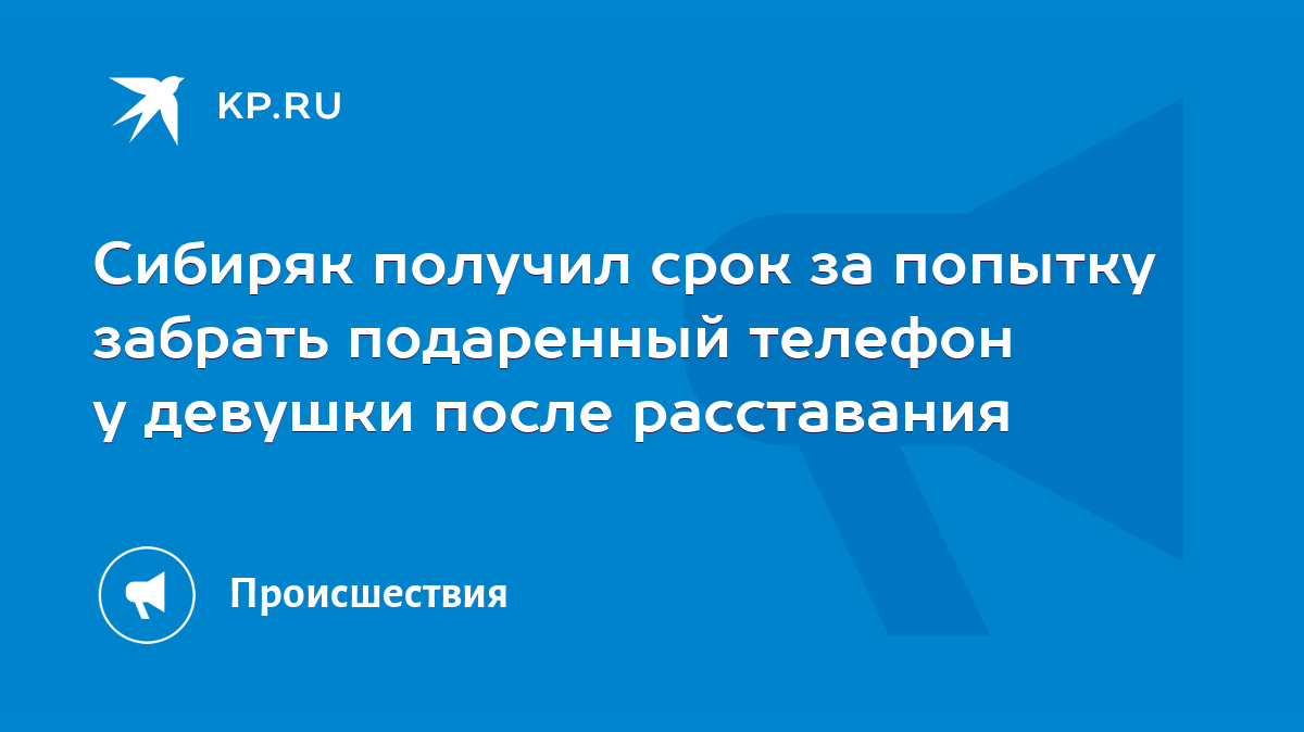 Сибиряк получил срок за попытку забрать подаренный телефон у девушки после  расставания - KP.RU