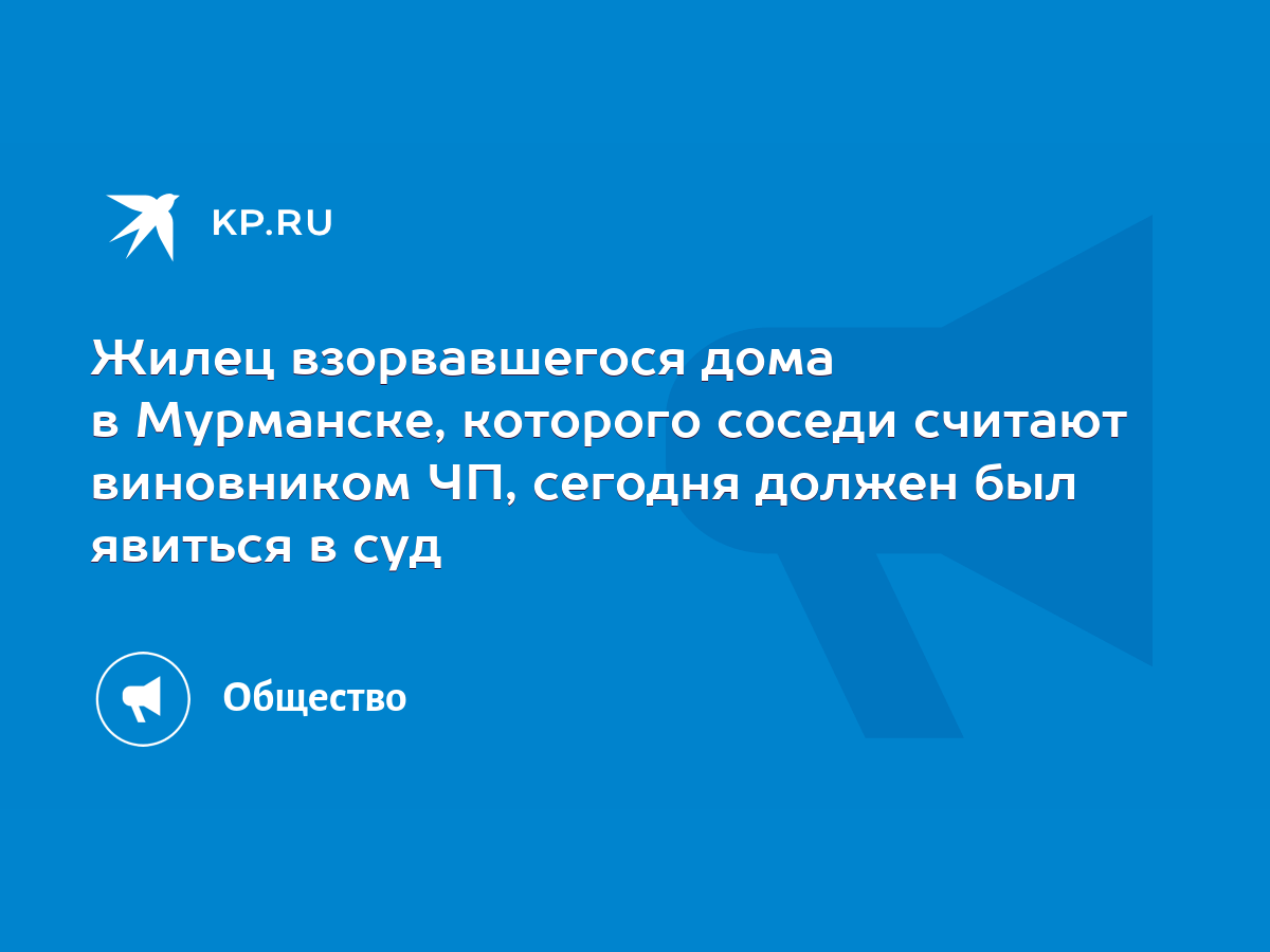 Жилец взорвавшегося дома в Мурманске, которого соседи считают виновником  ЧП, сегодня должен был явиться в суд - KP.RU