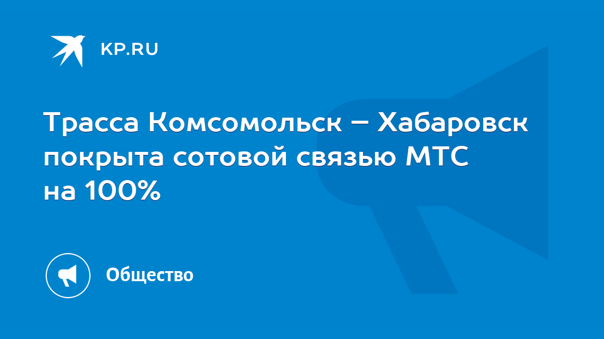 Трасса Комсомольск – Хабаровск покрыта сотовой связью МТС на 100% - KP.RU