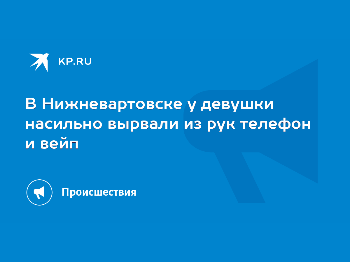 В Нижневартовске у девушки насильно вырвали из рук телефон и вейп - KP.RU