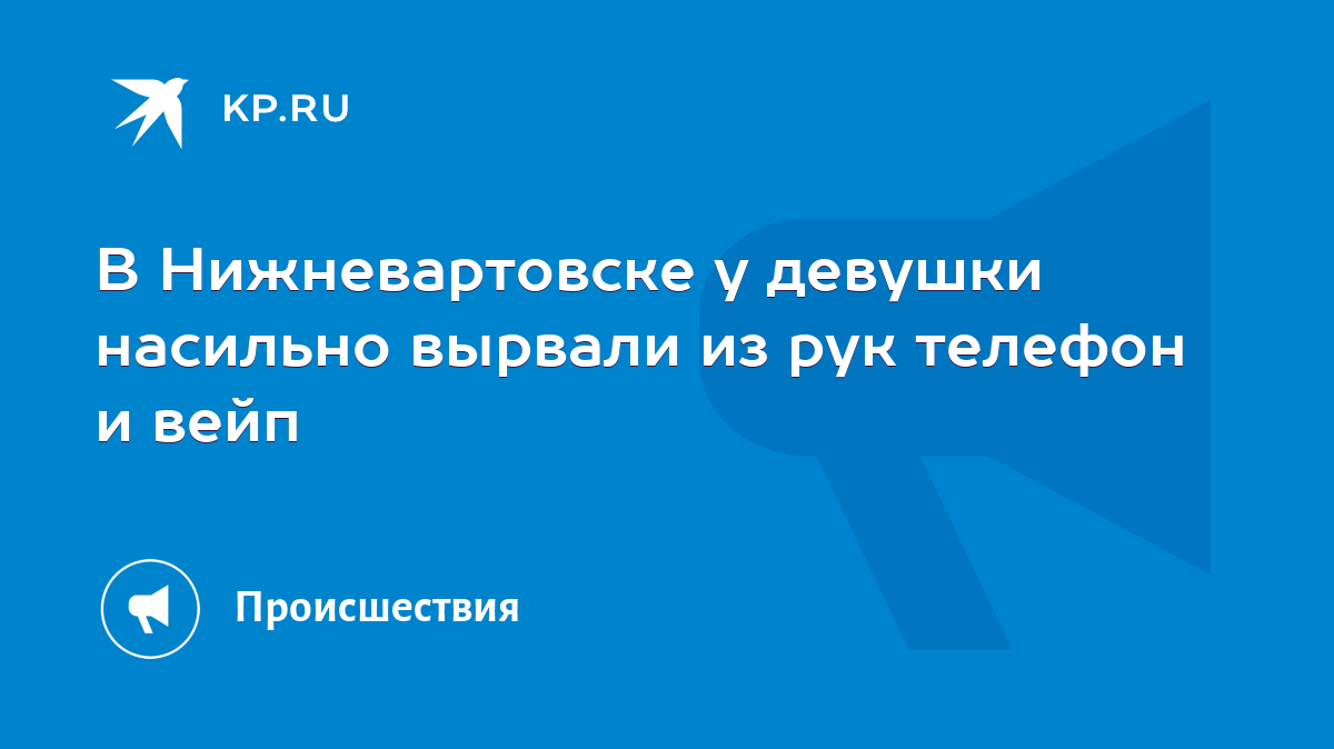 В Нижневартовске у девушки насильно вырвали из рук телефон и вейп - KP.RU