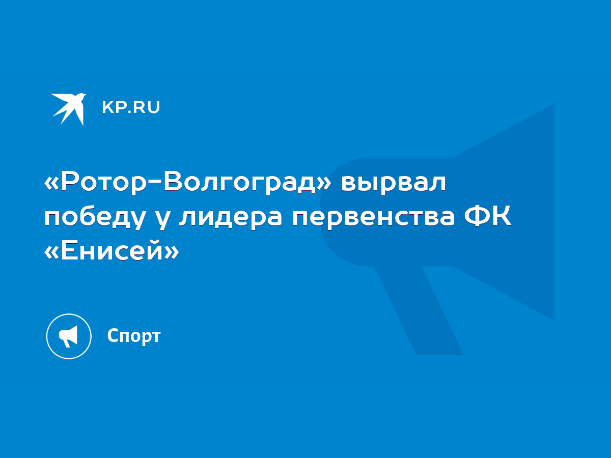 Ротор-Волгоград» вырвал победу у лидера первенства ФК «Енисей» - KP.RU