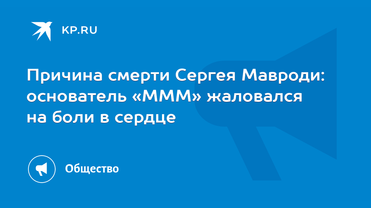 Причина смерти Сергея Мавроди: основатель «МММ» жаловался на боли в сердце  - KP.RU