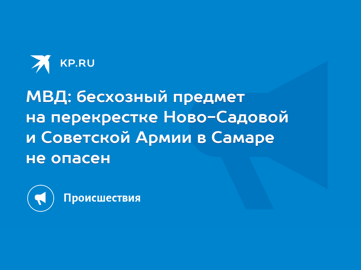 МВД: бесхозный предмет на перекрестке Ново-Садовой и Советской Армии в  Самаре не опасен - KP.RU