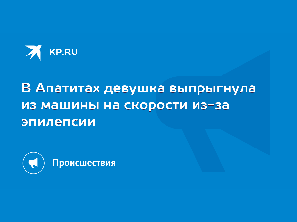 В Апатитах девушка выпрыгнула из машины на скорости из-за эпилепсии - KP.RU